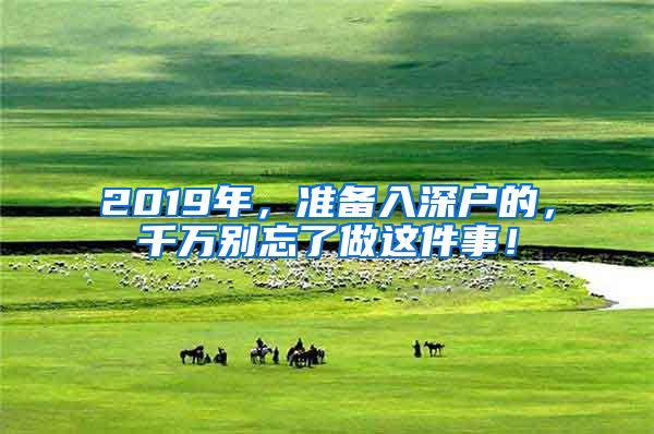 2019年，准备入深户的，千万别忘了做这件事！