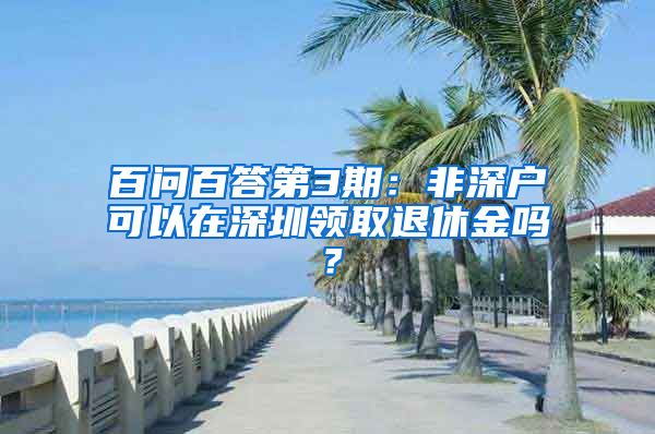 百问百答第3期：非深户可以在深圳领取退休金吗？