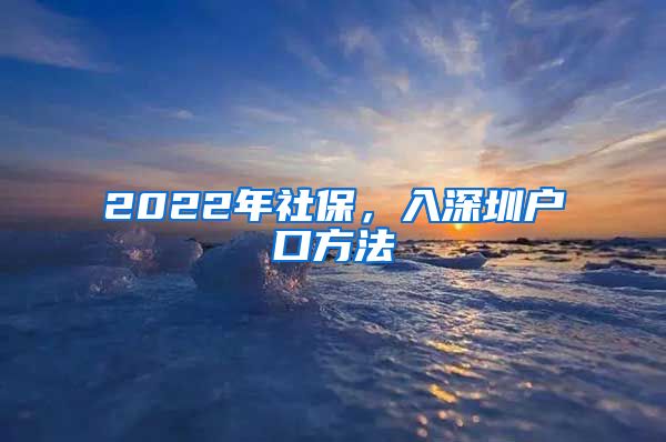 2022年社保，入深圳户口方法