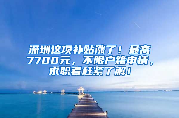 深圳这项补贴涨了！最高7700元，不限户籍申请，求职者赶紧了解！