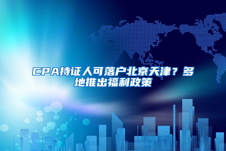 CPA持证人可落户北京天津？多地推出福利政策