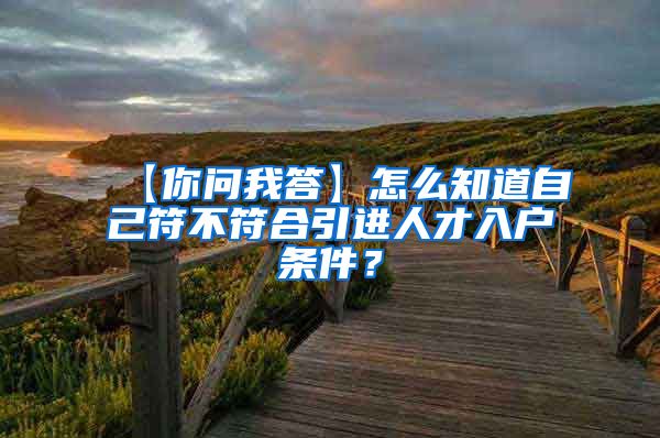 【你问我答】怎么知道自己符不符合引进人才入户条件？