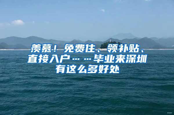 羡慕！免费住、领补贴、直接入户……毕业来深圳有这么多好处