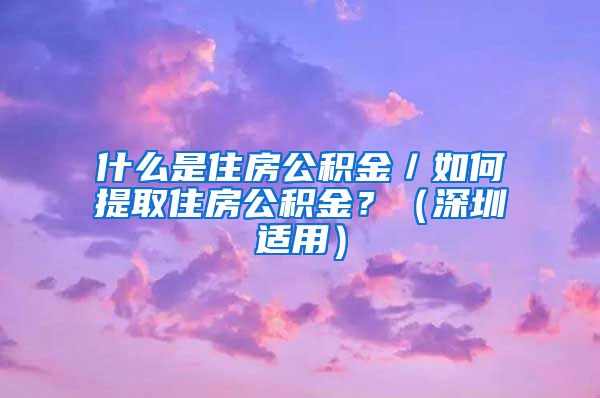 什么是住房公积金／如何提取住房公积金？（深圳适用）