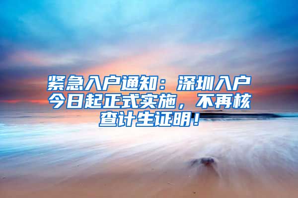 紧急入户通知：深圳入户今日起正式实施，不再核查计生证明！