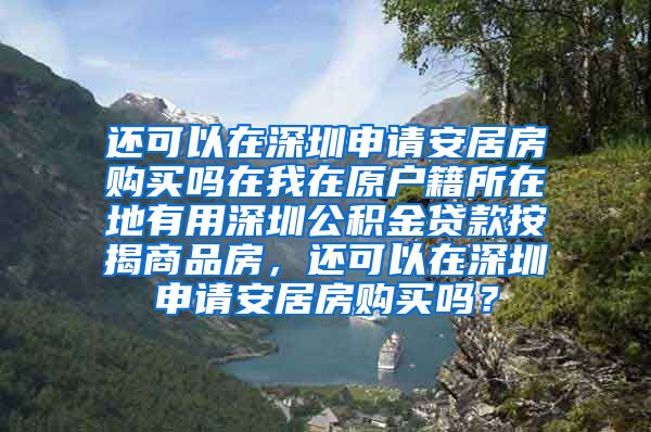 还可以在深圳申请安居房购买吗在我在原户籍所在地有用深圳公积金贷款按揭商品房，还可以在深圳申请安居房购买吗？