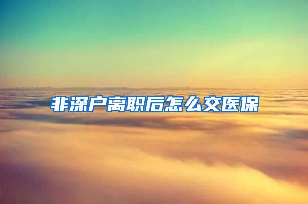 非深户离职后怎么交医保