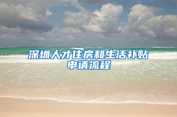 深圳人才住房和生活补贴申请流程