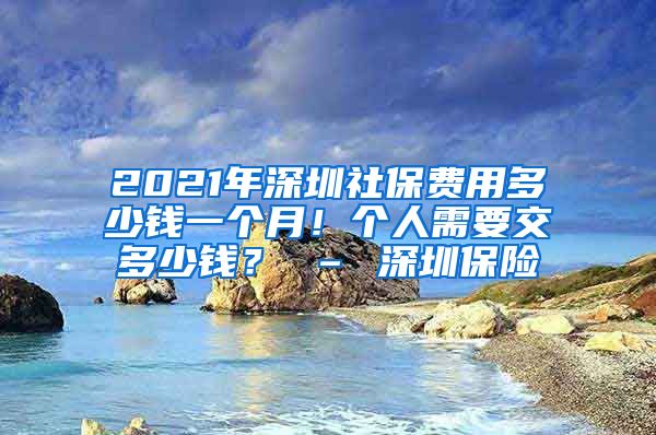 2021年深圳社保费用多少钱一个月！个人需要交多少钱？ – 深圳保险