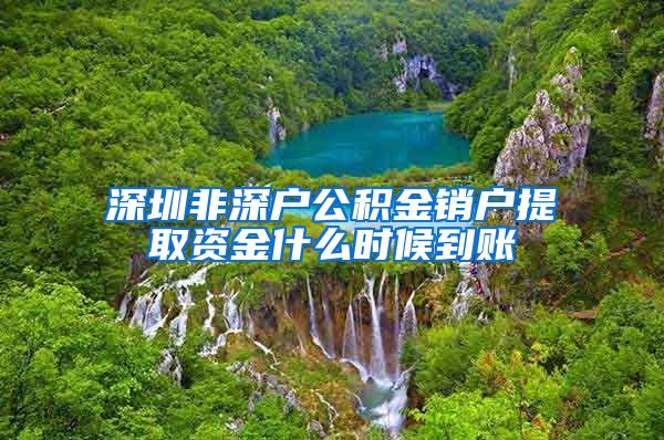 深圳非深户公积金销户提取资金什么时候到账