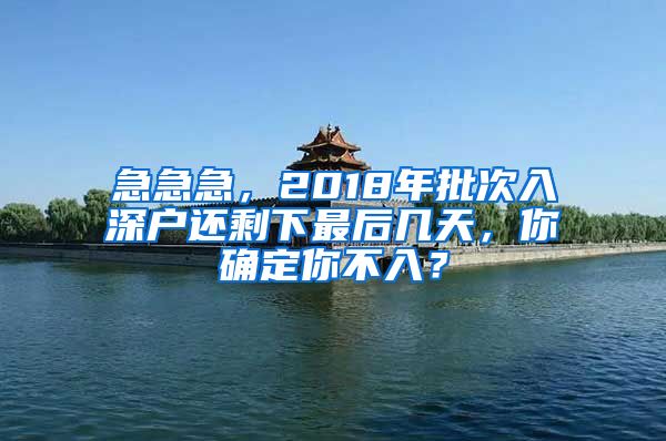 急急急，2018年批次入深户还剩下最后几天，你确定你不入？