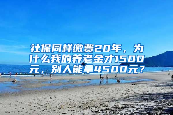 社保同样缴费20年，为什么我的养老金才1500元，别人能拿4500元？