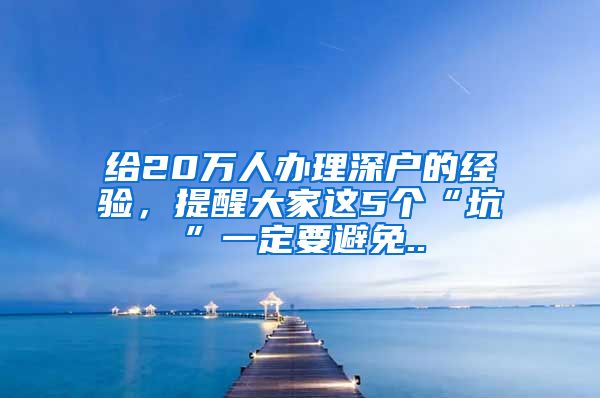 给20万人办理深户的经验，提醒大家这5个“坑”一定要避免..