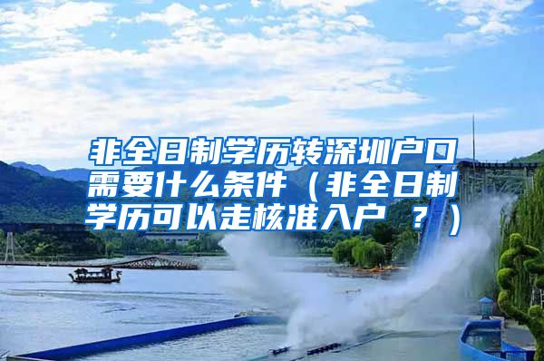 非全日制学历转深圳户口需要什么条件（非全日制学历可以走核准入户 ？）