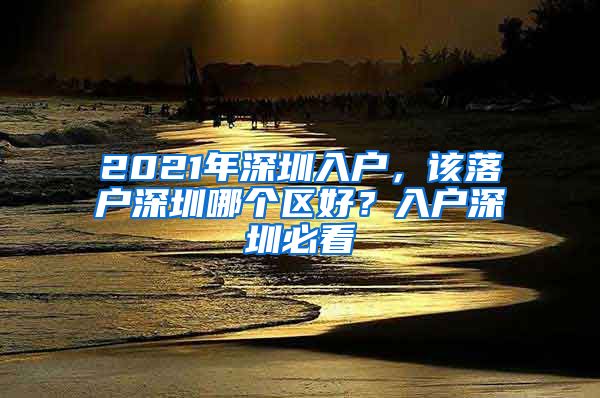 2021年深圳入户，该落户深圳哪个区好？入户深圳必看