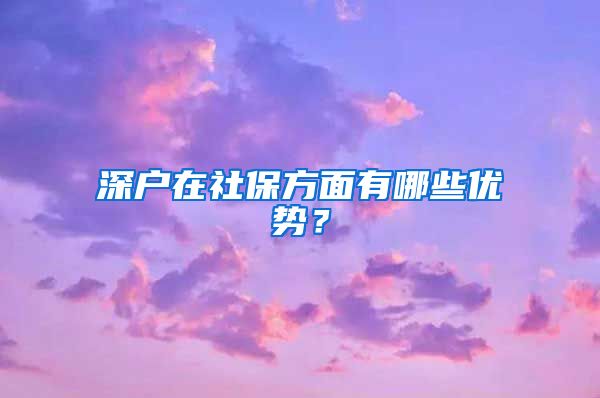 深户在社保方面有哪些优势？