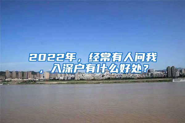 2022年，经常有人问我，入深户有什么好处？