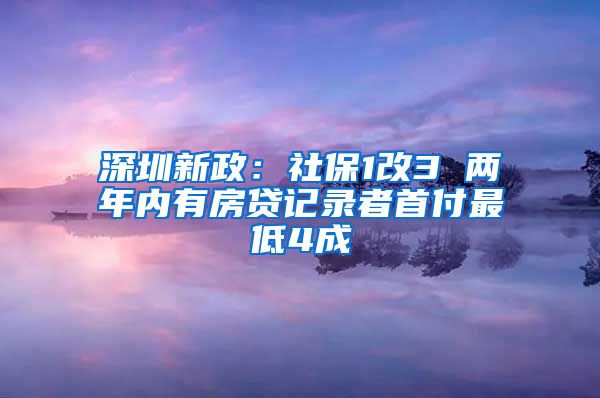 深圳新政：社保1改3 两年内有房贷记录者首付最低4成