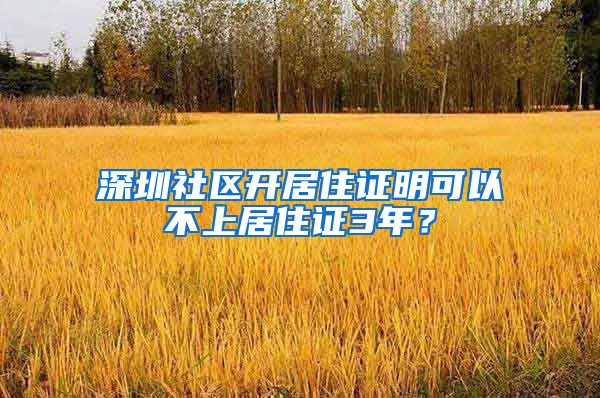 深圳社区开居住证明可以不上居住证3年？