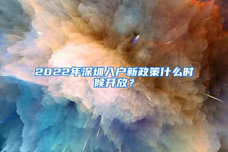 2022年深圳入户新政策什么时候开放？