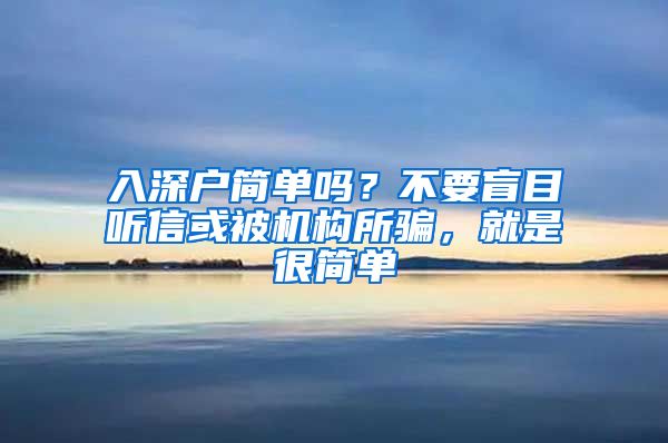 入深户简单吗？不要盲目听信或被机构所骗，就是很简单