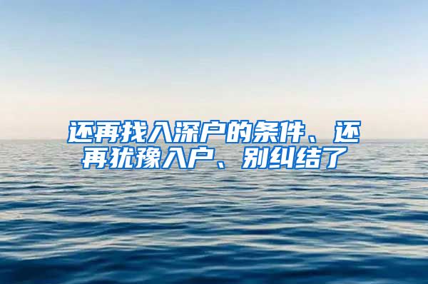 还再找入深户的条件、还再犹豫入户、别纠结了