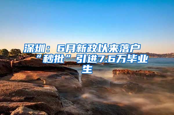 深圳：6月新政以来落户“秒批”引进7.6万毕业生