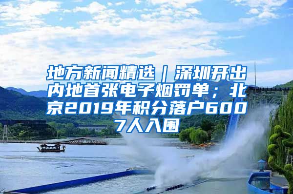 地方新闻精选｜深圳开出内地首张电子烟罚单；北京2019年积分落户6007人入围