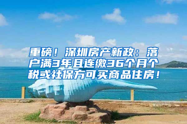 重磅！深圳房产新政：落户满3年且连缴36个月个税或社保方可买商品住房！