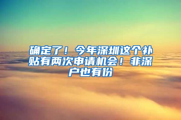 确定了！今年深圳这个补贴有两次申请机会！非深户也有份