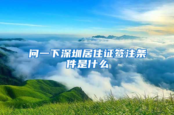 问一下深圳居住证签注条件是什么