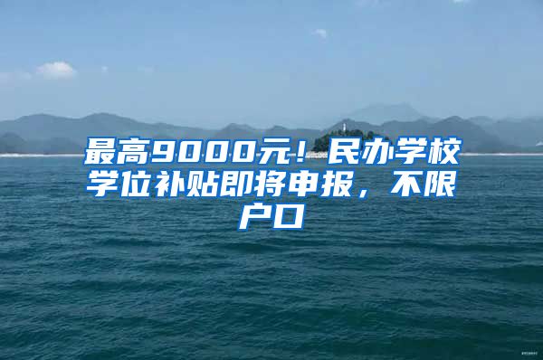 最高9000元！民办学校学位补贴即将申报，不限户口