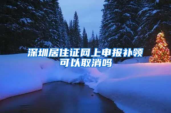 深圳居住证网上申报补领可以取消吗