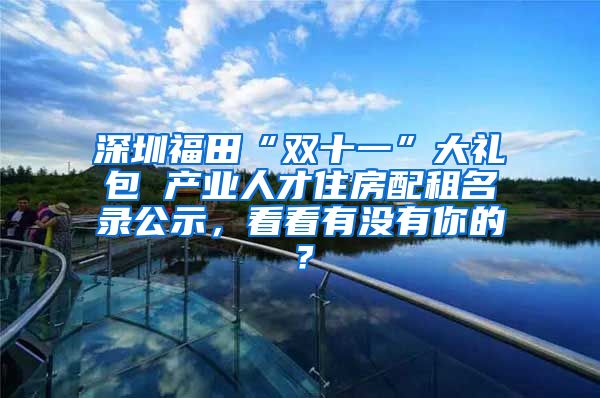 深圳福田“双十一”大礼包 产业人才住房配租名录公示，看看有没有你的？