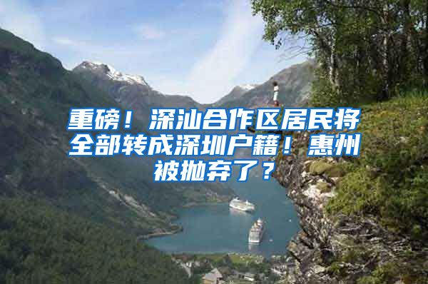 重磅！深汕合作区居民将全部转成深圳户籍！惠州被抛弃了？