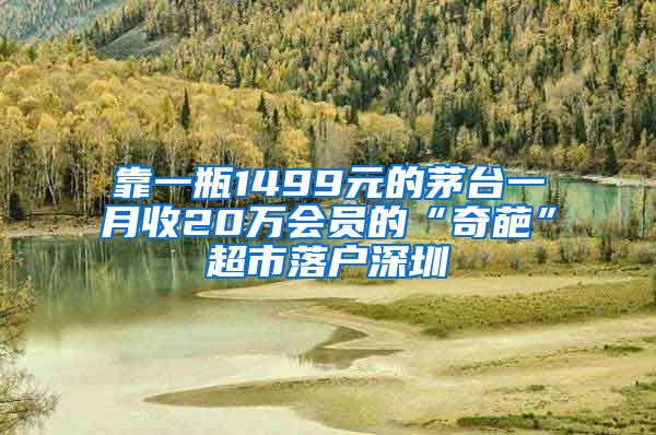 靠一瓶1499元的茅台一月收20万会员的“奇葩”超市落户深圳