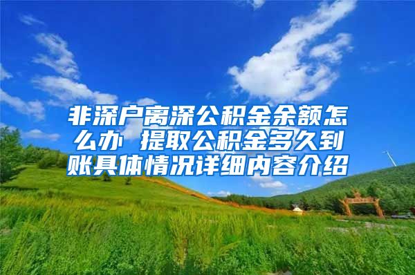 非深户离深公积金余额怎么办 提取公积金多久到账具体情况详细内容介绍