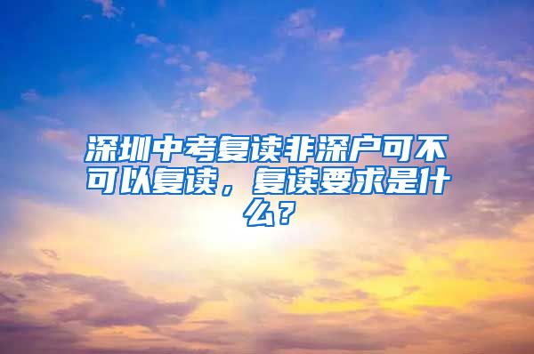 深圳中考复读非深户可不可以复读，复读要求是什么？