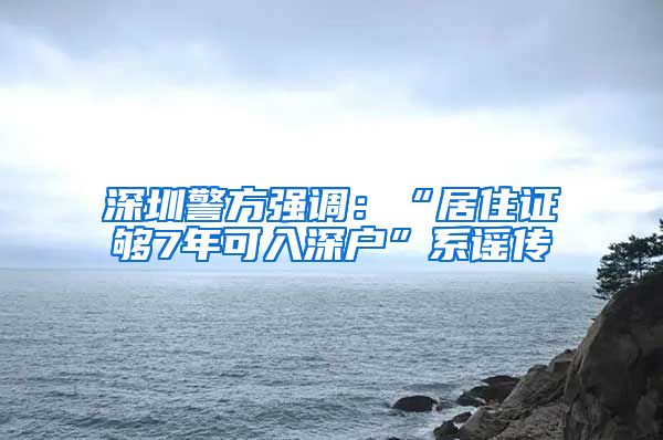 深圳警方强调：“居住证够7年可入深户”系谣传