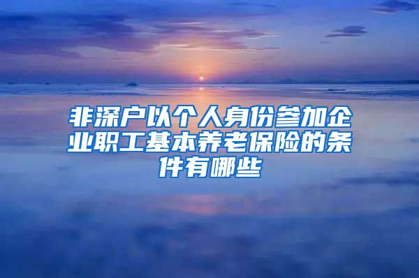 非深户以个人身份参加企业职工基本养老保险的条件有哪些