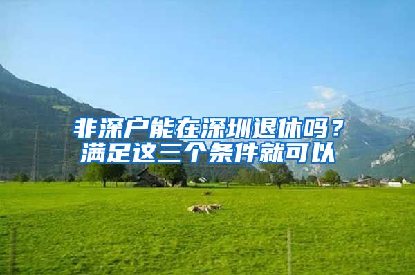 非深户能在深圳退休吗？满足这三个条件就可以