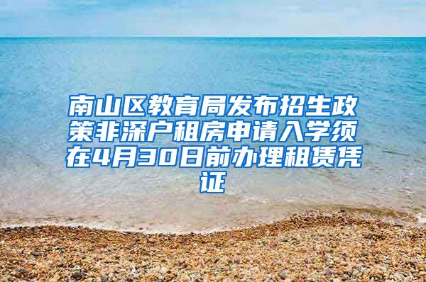 南山区教育局发布招生政策非深户租房申请入学须在4月30日前办理租赁凭证