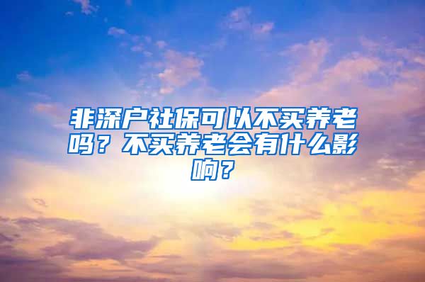 非深户社保可以不买养老吗？不买养老会有什么影响？