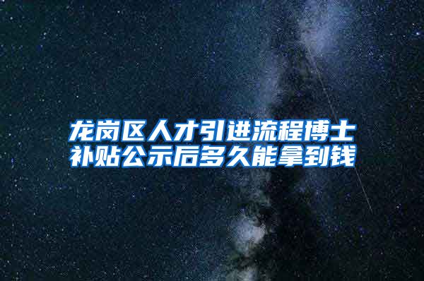 龙岗区人才引进流程博士补贴公示后多久能拿到钱