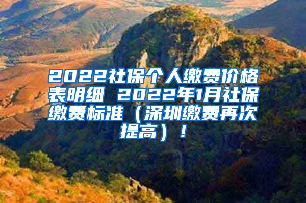 2022社保个人缴费价格表明细 2022年1月社保缴费标准（深圳缴费再次提高）！