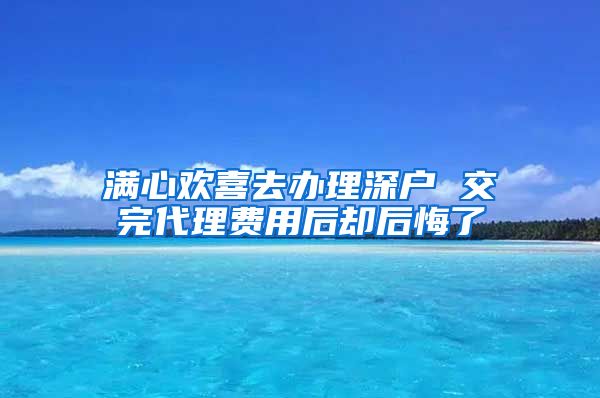 满心欢喜去办理深户 交完代理费用后却后悔了