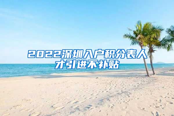 2022深圳入户积分表人才引进不补贴