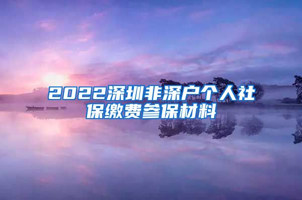 2022深圳非深户个人社保缴费参保材料