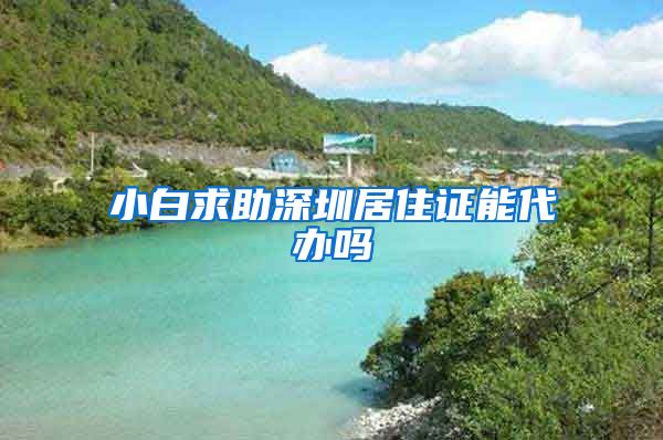 小白求助深圳居住证能代办吗