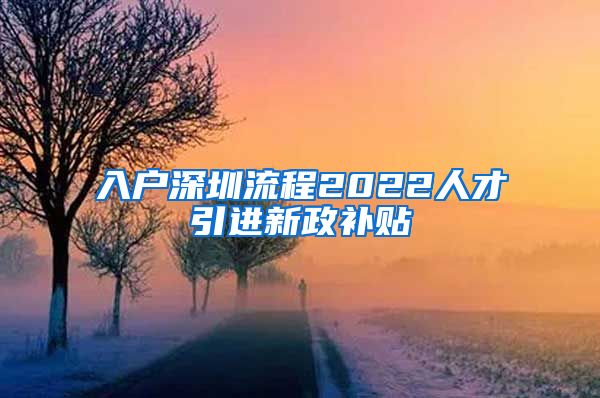 入户深圳流程2022人才引进新政补贴